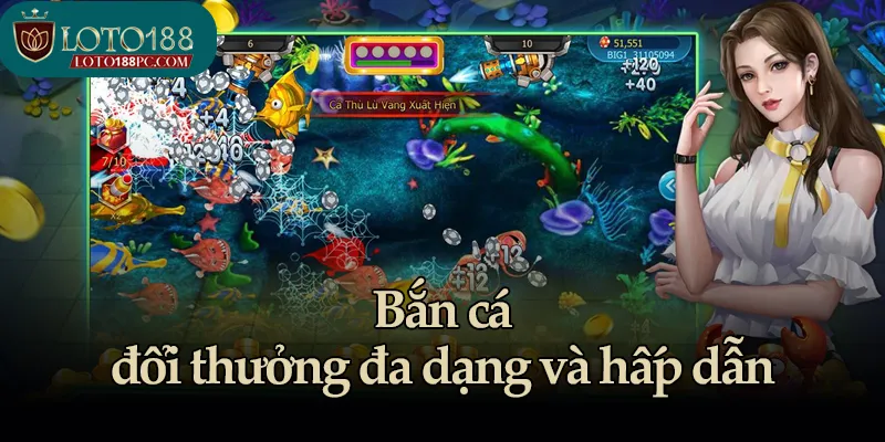 Bắn cá đổi thưởng đa dạng và hấp dẫn