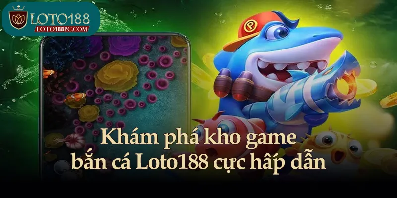 Khám phá kho game bắn cá Loto188 cực hấp dẫn