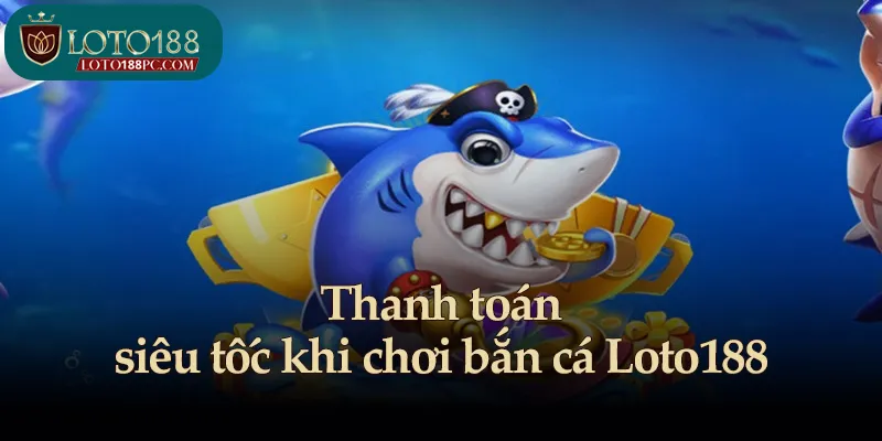 Thanh toán siêu tốc khi chơi bắn cá Loto188