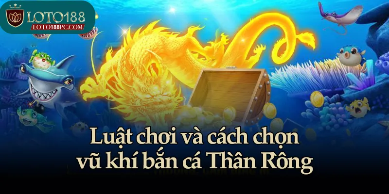 Luật chơi và cách chọn vũ khí bắn cá Thần Rồng