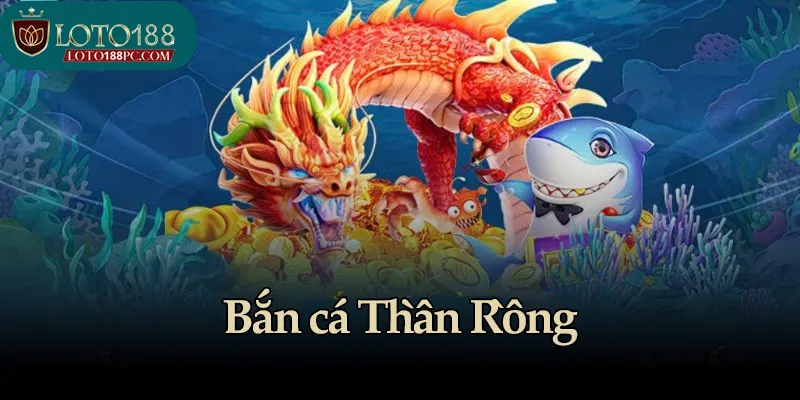 Bắn cá Thần Rồng - Lựa chọn số một của cược thủ sành điệu