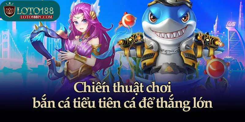 Chiến thuật chơi bắn cá tiểu tiên cá để thắng lớn