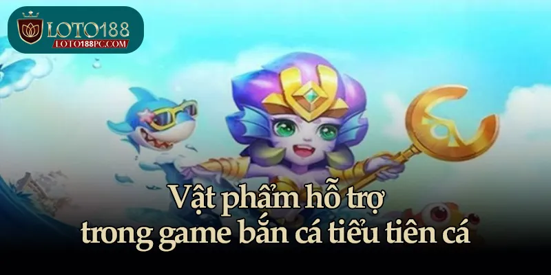 Vật phẩm hỗ trợ trong game bắn cá tiểu tiên cá