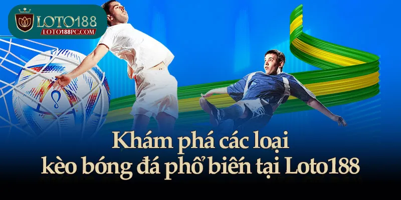Khám phá các loại kèo bóng đá phổ biến tại Loto188
