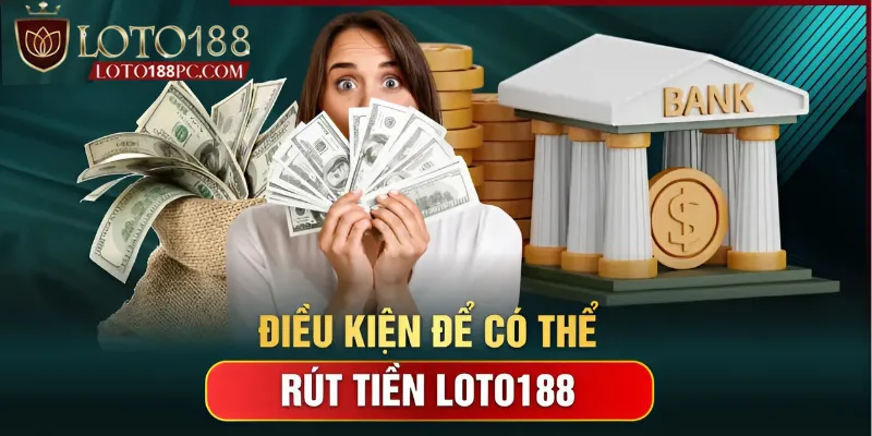 Tuân thủ các điều kiện khi thực hiện rút tiền Loto188