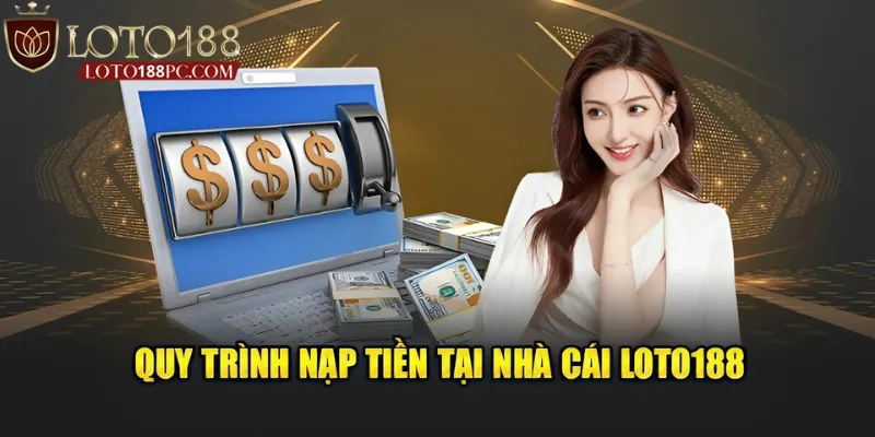 Hướng dẫn quy trình nạp tiền Loto188 nhanh chóng nhất
