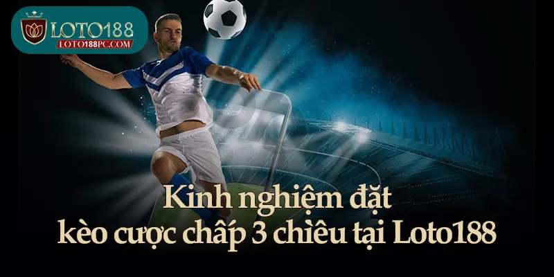 Kinh nghiệm đặt kèo cược chấp 3 chiều tại Loto188