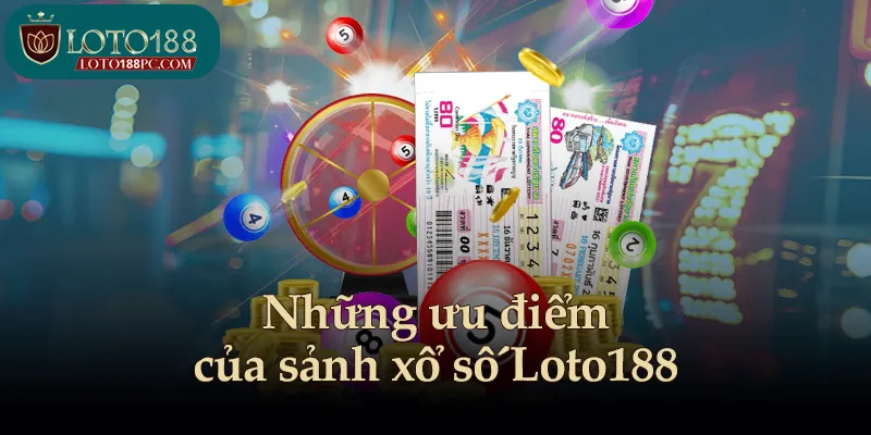Những ưu điểm của sảnh xổ số Loto188