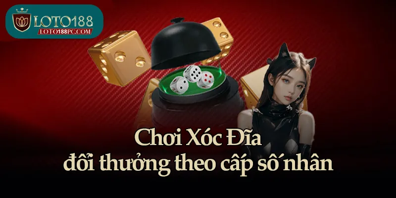 Chơi Xóc Đĩa đổi thưởng theo cấp số nhân