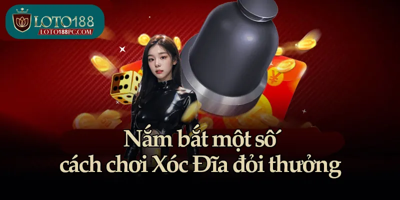Nắm bắt một số cách chơi Xóc Đĩa đỏi thưởng