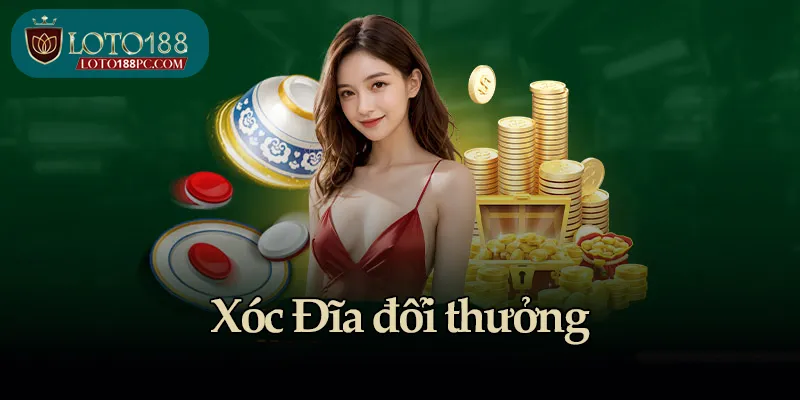 Xóc Đĩa đổi thưởng tại Loto188 - Cược là trúng, thắng là rút!